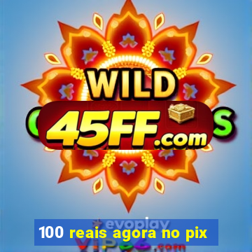100 reais agora no pix